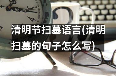 <h3>清明节扫墓语言(清明扫墓的句子怎么写)