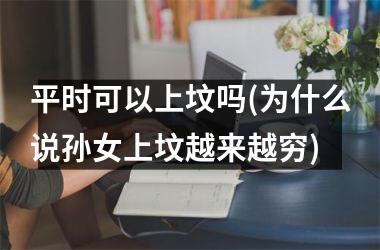<h3>平时可以上坟吗(为什么说孙女上坟越来越穷)