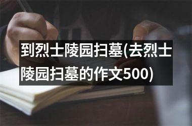 到烈士陵园扫墓(去烈士陵园扫墓的作文500)