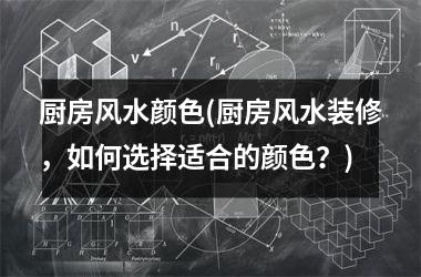 <h3>厨房风水颜色(厨房风水装修，如何选择适合的颜色？)
