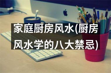 <h3>家庭厨房风水(厨房风水学的八大禁忌)