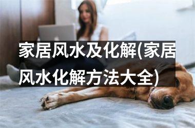 <h3>家居风水及化解(家居风水化解方法大全)