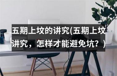 五期上坟的讲究(五期上坟讲究，怎样才能避免坑？)