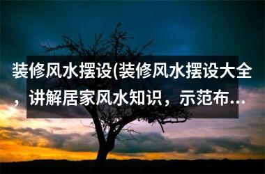<h3>装修风水摆设(装修风水摆设大全，讲解居家风水知识，示范布局技巧和禁忌，聚集百家风水摆设之精华)