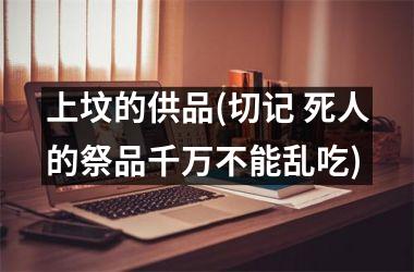 <h3>上坟的供品(切记 死人的祭品千万不能乱吃)