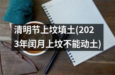 清明节上坟填土(2025年闰月上坟不能动土)