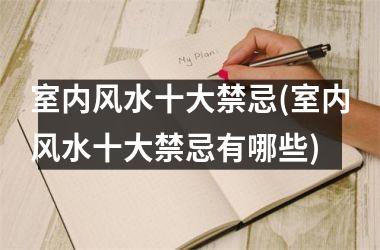 <h3>室内风水十大禁忌(室内风水十大禁忌有哪些)