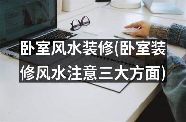 卧室风水装修(卧室装修风水注意三大方面)