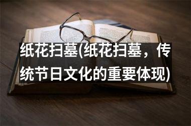 <h3>纸花扫墓(纸花扫墓，传统节日文化的重要体现)