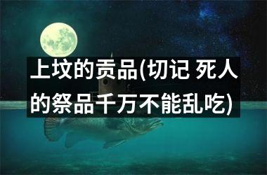 上坟的贡品(切记 死人的祭品千万不能乱吃)