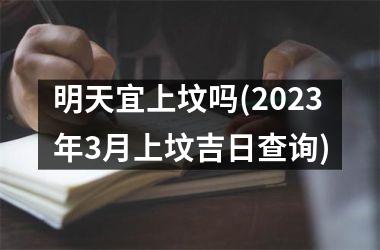<h3>明天宜上坟吗(2025年3月上坟吉日查询)