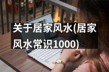 <h3>关于居家风水(居家风水常识1000)