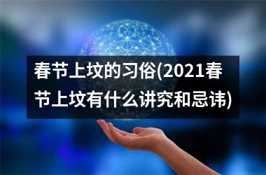 <h3>春节上坟的习俗(2025春节上坟有什么讲究和忌讳)