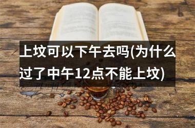 上坟可以下午去吗(为什么过了中午12点不能上坟)