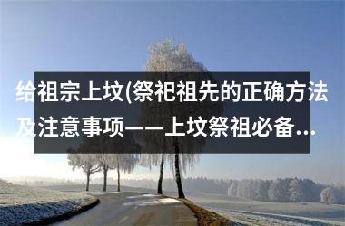 <h3>给祖宗上坟(祭祀祖先的正确方法及注意事项——上坟祭祖必备)