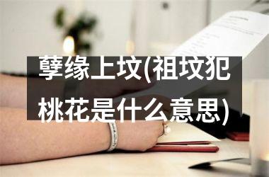 <h3>孽缘上坟(祖坟犯桃花是什么意思)