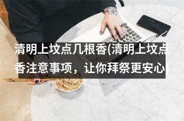 <h3>清明上坟点几根香(清明上坟点香注意事项，让你拜祭更安心)