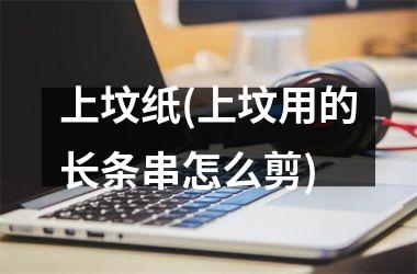 <h3>上坟纸(上坟用的长条串怎么剪)