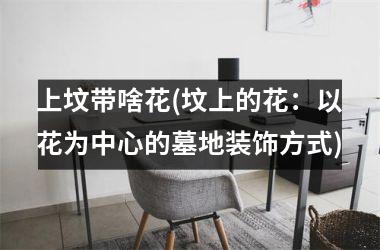 <h3>上坟带啥花(坟上的花：以花为中心的墓地装饰方式)