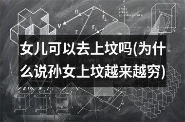 <h3>女儿可以去上坟吗(为什么说孙女上坟越来越穷)