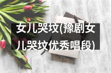 女儿哭坟(豫剧女儿哭坟优秀唱段)