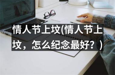 <h3>情人节上坟(情人节上坟，怎么纪念好？)