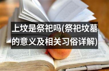 上坟是祭祀吗(祭祀坟墓的意义及相关习俗详解)