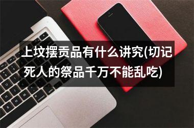 上坟摆贡品有什么讲究(切记 死人的祭品千万不能乱吃)