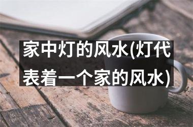 家中灯的风水(灯代表着一个家的风水)