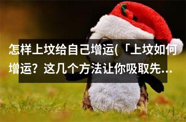 <h3>怎样上坟给自己增运(「上坟如何增运？这几个方法让你吸取先人精华！」)