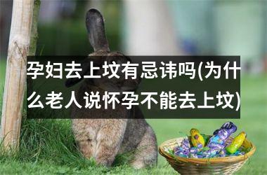 <h3>孕妇去上坟有忌讳吗(为什么老人说怀孕不能去上坟)