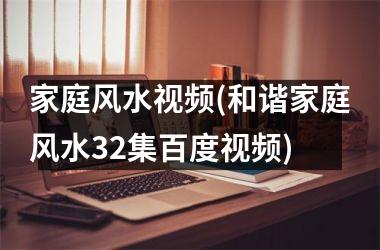 <h3>家庭风水(和谐家庭风水32集百度)