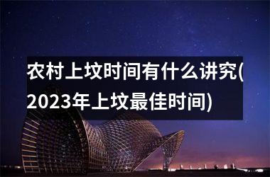农村上坟时间有什么讲究(2025年上坟最佳时间)