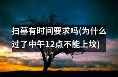 <h3>扫墓有时间要求吗(为什么过了中午12点不能上坟)