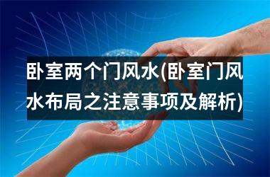 <h3>卧室两个门风水(卧室门风水布局之注意事项及解析)