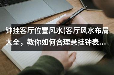 钟挂客厅位置风水(客厅风水布局大全，教你如何合理悬挂钟表进行布局设计)