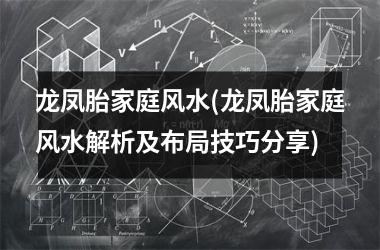 <h3>龙凤胎家庭风水(龙凤胎家庭风水解析及布局技巧分享)