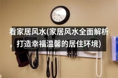 <h3>看家居风水(家居风水全面解析，打造幸福温馨的居住环境)