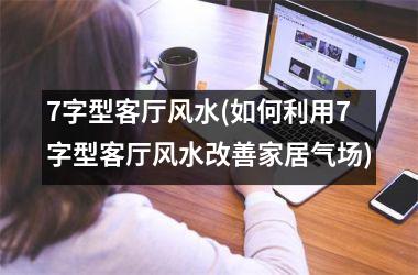 7字型客厅风水(如何利用7字型客厅风水改善家居气场)