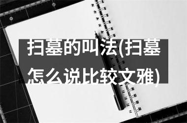 扫墓的叫法(扫墓怎么说比较文雅)