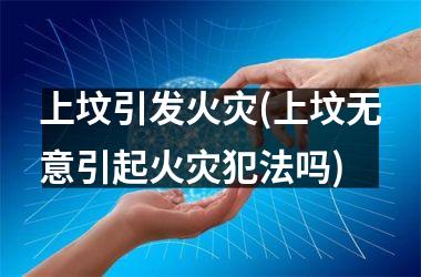 <h3>上坟引发火灾(上坟无意引起火灾犯法吗)