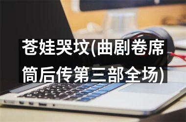 <h3>苍娃哭坟(曲剧卷席筒后传第三部全场)