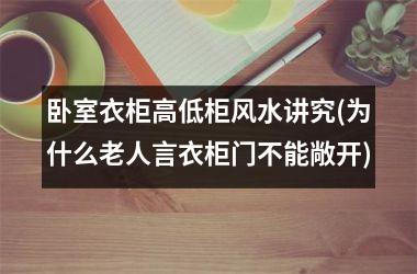 <h3>卧室衣柜高低柜风水讲究(为什么老人言衣柜门不能敞开)
