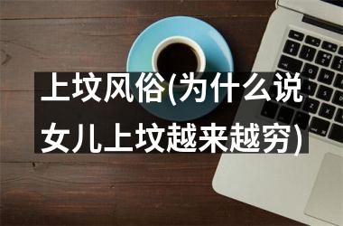 <h3>上坟风俗(为什么说女儿上坟越来越穷)