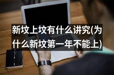 <h3>新坟上坟有什么讲究(为什么新坟第一年不能上)