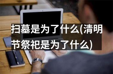 <h3>扫墓是为了什么(清明节祭祀是为了什么)