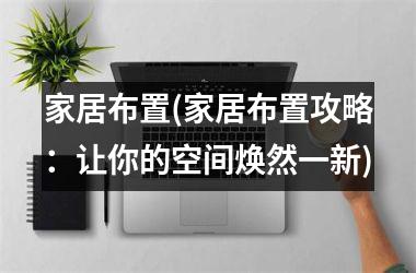 家居布置(家居布置攻略：让你的空间焕然一新)