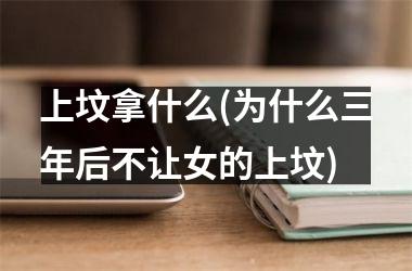 <h3>上坟拿什么(为什么三年后不让女的上坟)