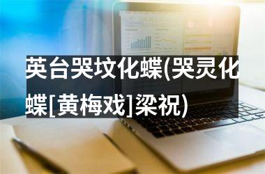 <h3>英台哭坟化蝶(哭灵化蝶[黄梅戏]梁祝)