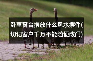 卧室窗台摆放什么风水摆件(切记窗户千万不能随便改门)